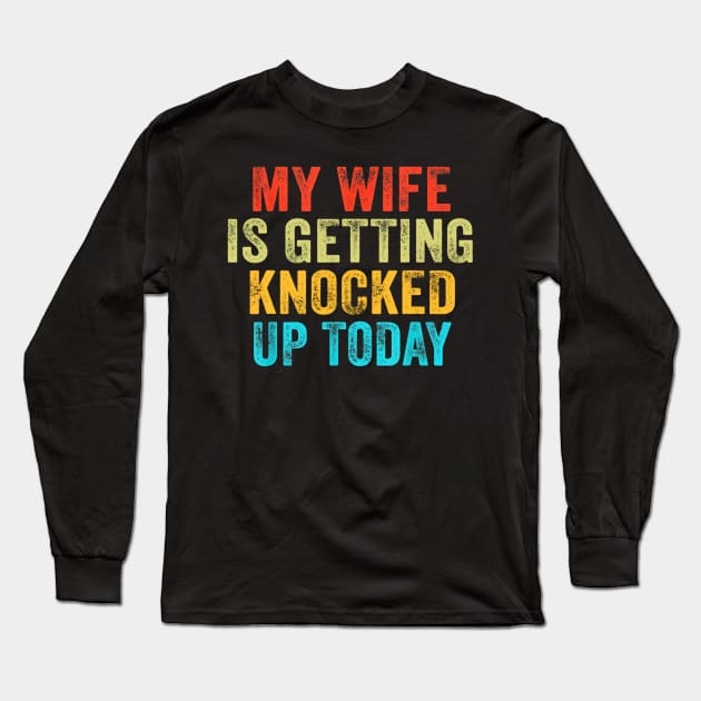 My Wife Is Getting Knocked Up Today Funny Long Sleeve T-Shirt by Luna The Luminary